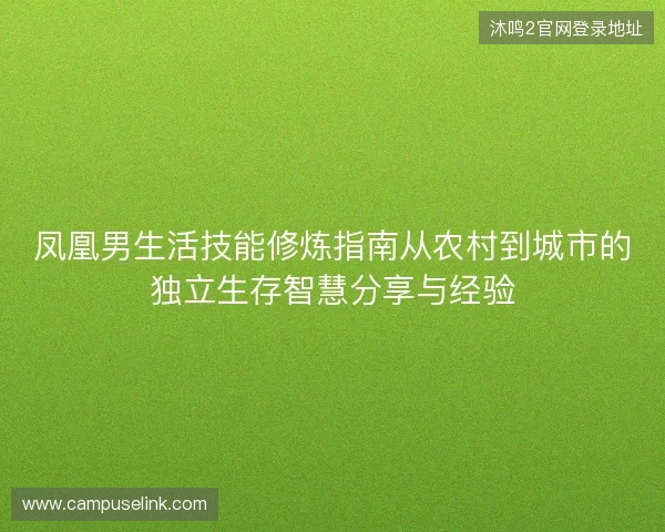 凤凰男生活技能修炼指南从农村到城市的独立生存智慧分享与经验