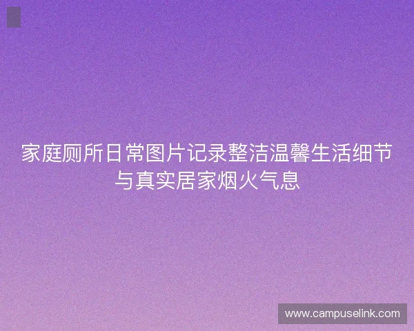 家庭厕所日常图片记录整洁温馨生活细节与真实居家烟火气息